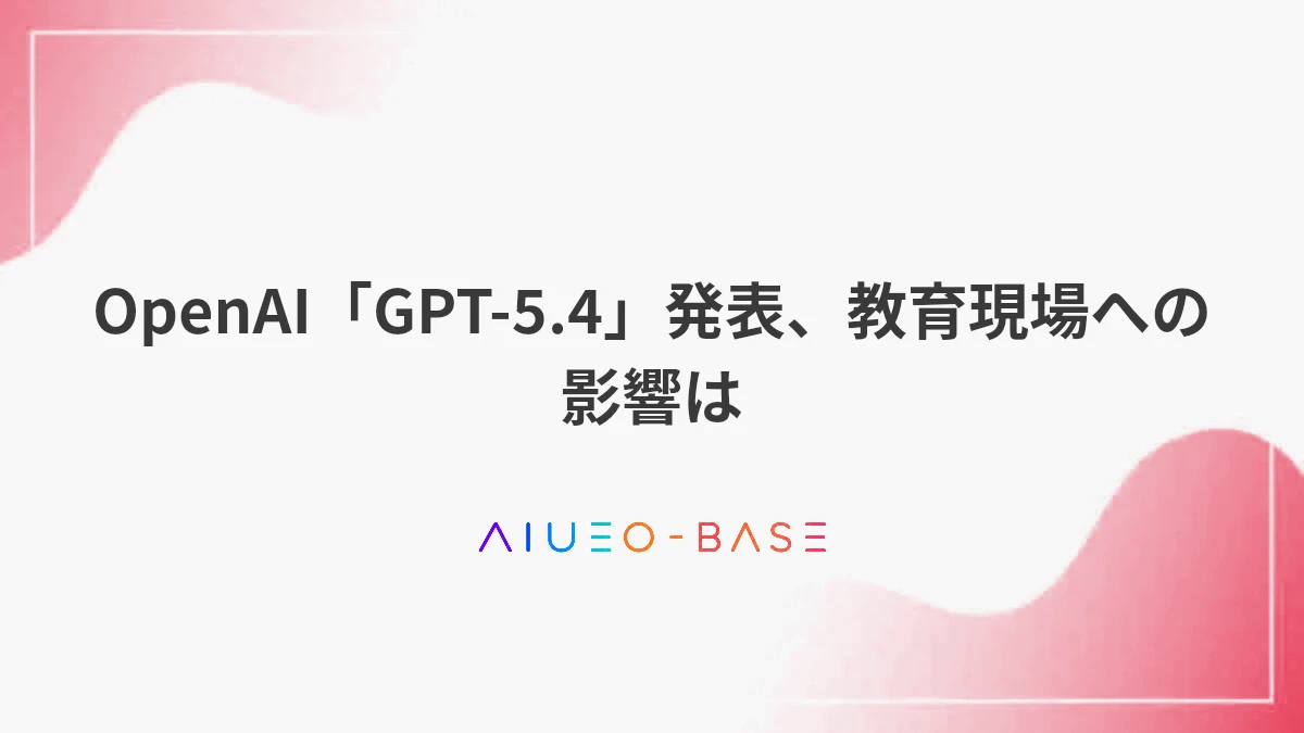 OpenAI「GPT-5.4」発表、教育現場への影響は