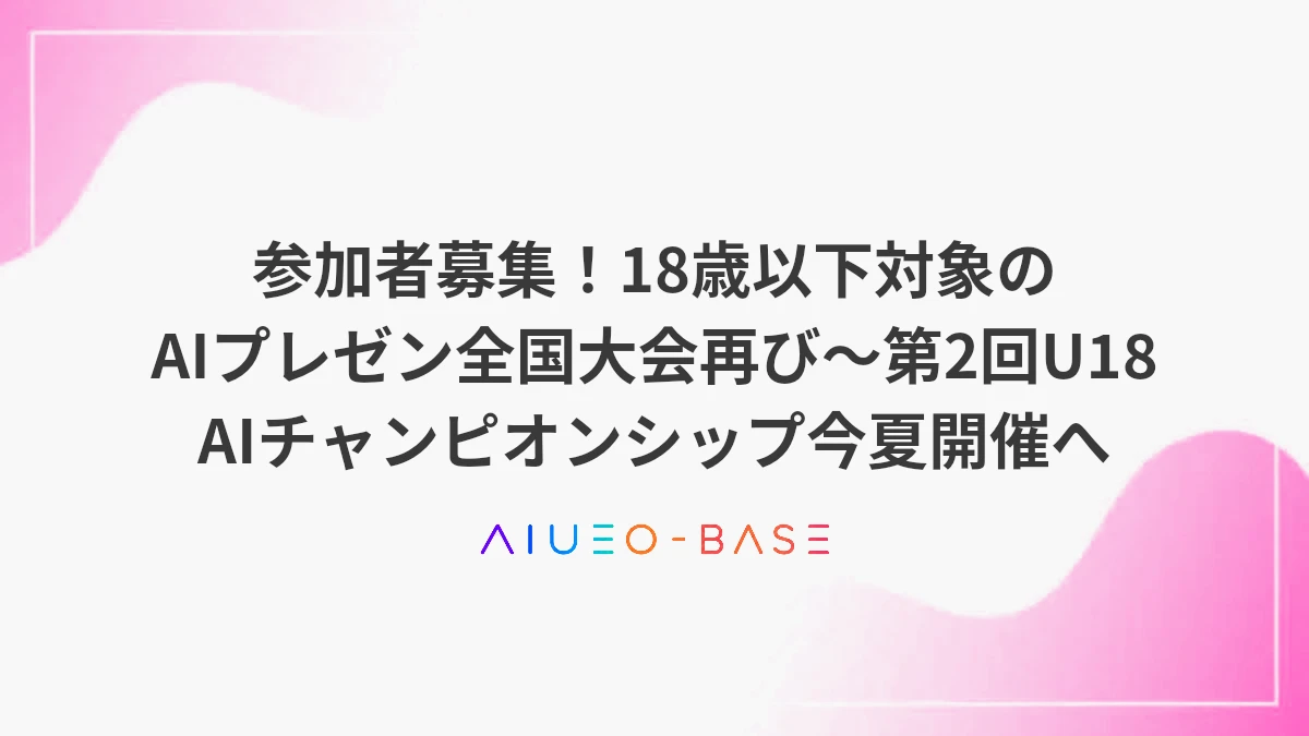 参加者募集！18歳以下対象のAIプレゼン全国大会再び～第2回U18 AIチャンピオンシップ今夏開催へ