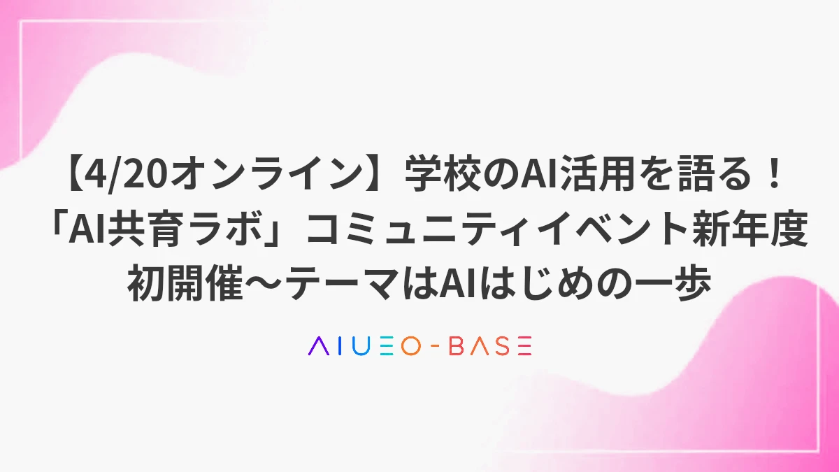 【4/20オンライン】学校のAI活用を語る！「AI共育ラボ」コミュニティイベント新年度初開催～テーマはAIはじめの一歩
