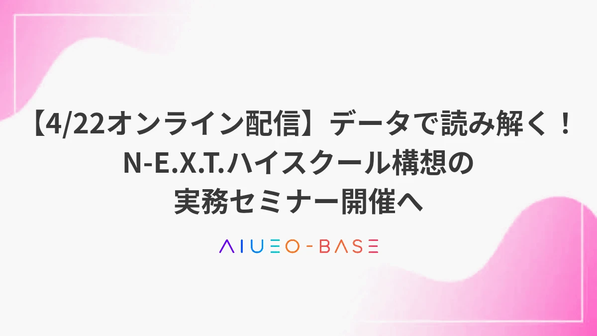 【4/22オンライン配信】データで読み解く！N-E.X.T.ハイスクール構想の実務セミナー開催へ