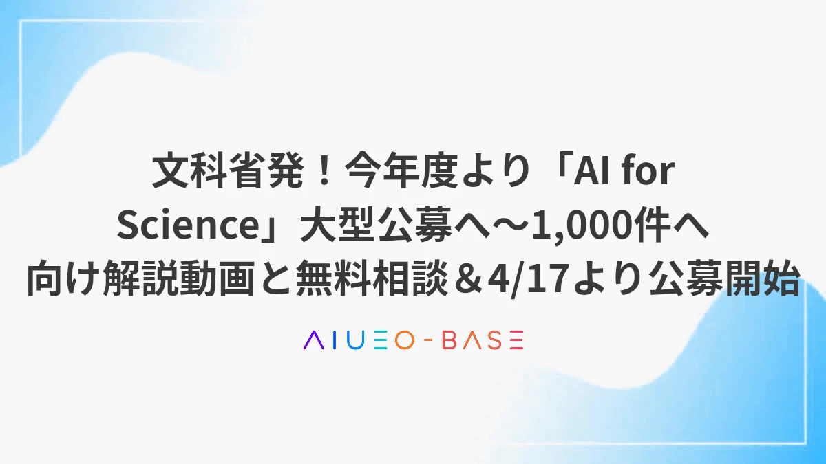 文科省発！今年度より「AI for Science」大型公募へ～1,000件へ向け解説動画と無料相談＆4/17より公募開始