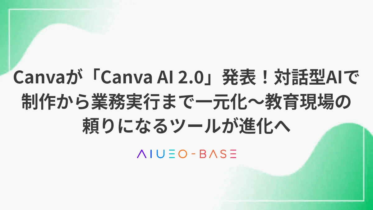 Canvaが「Canva AI 2.0」発表！対話型AIで制作から業務実行まで一元化～教育現場の頼りになるツールが進化へ