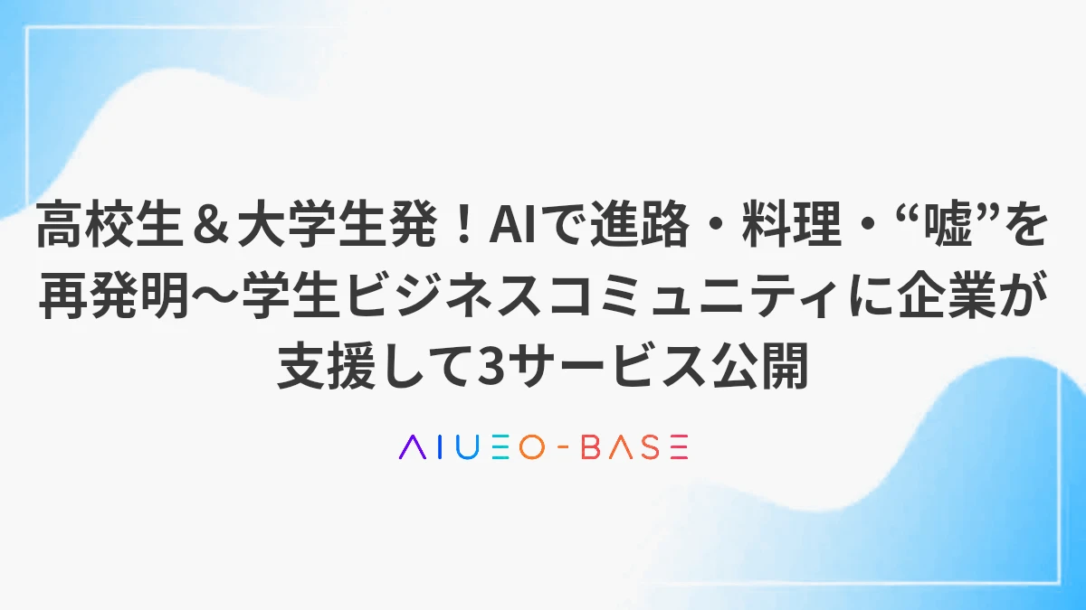 高校生＆大学生発！AIで進路・料理・“嘘”を再発明～学生ビジネスコミュニティに企業が支援して3サービス公開