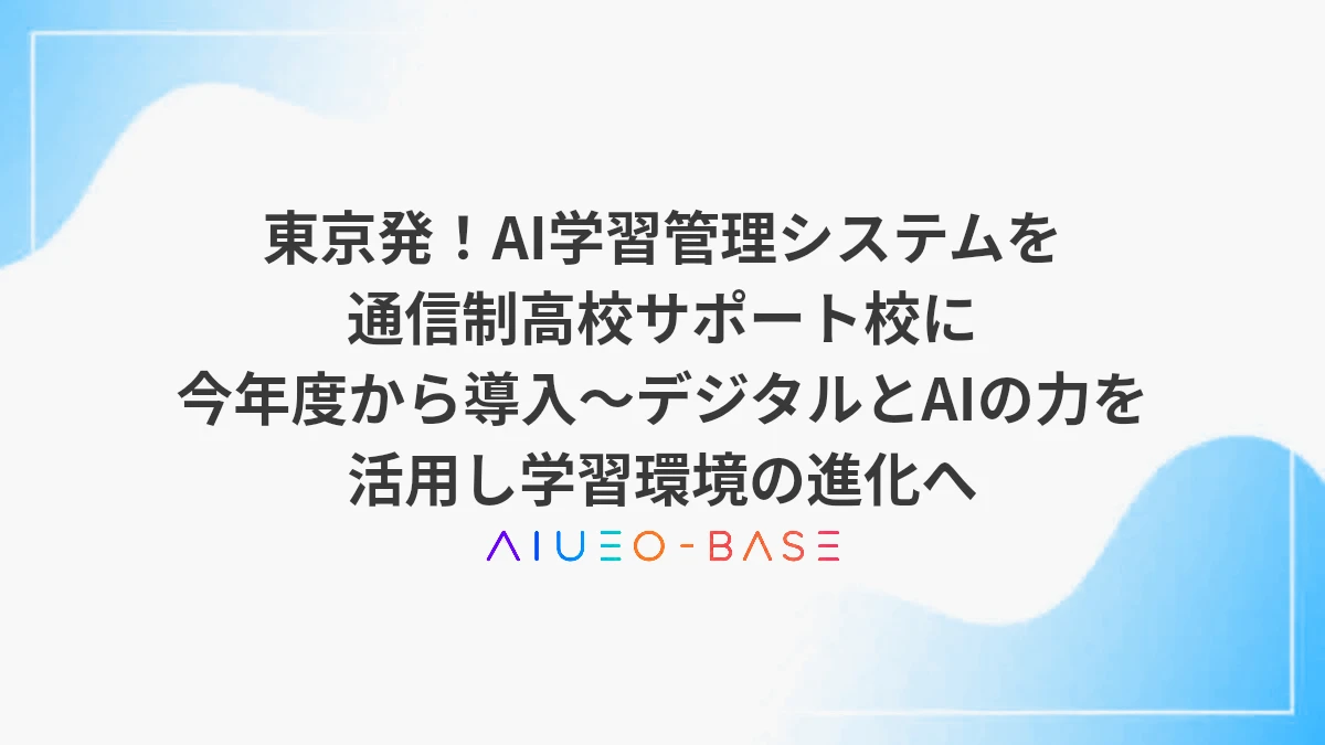 東京発！AI学習管理システムを通信制高校サポート校に今年度から導入～デジタルとAIの力を活用し学習環境の進化へ