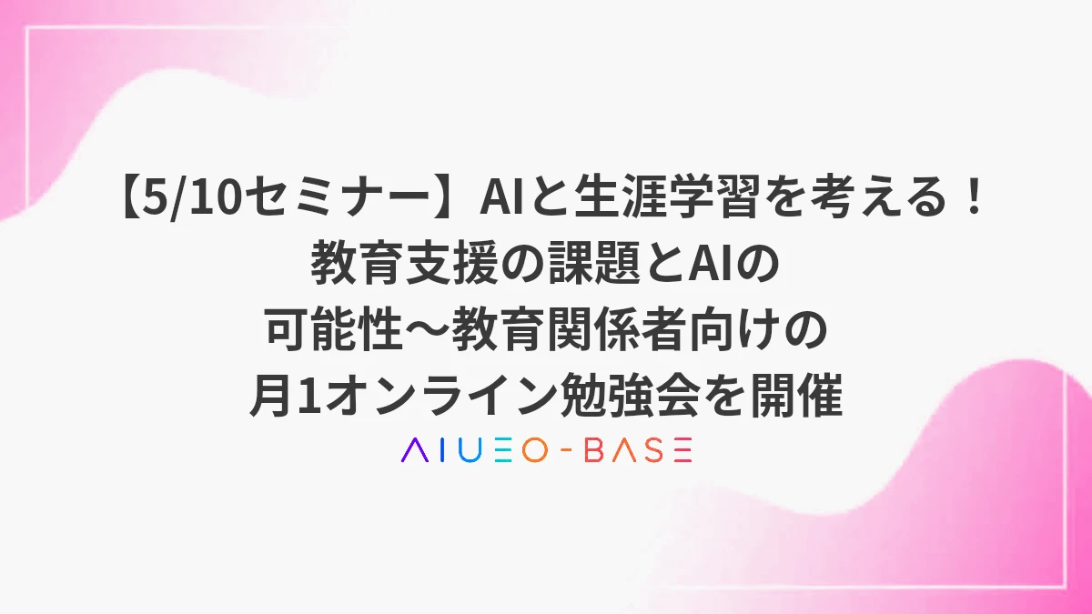 【5/10セミナー】AIと生涯学習を考える！教育支援の課題とAIの可能性～教育関係者向けの月1オンライン勉強会を開催