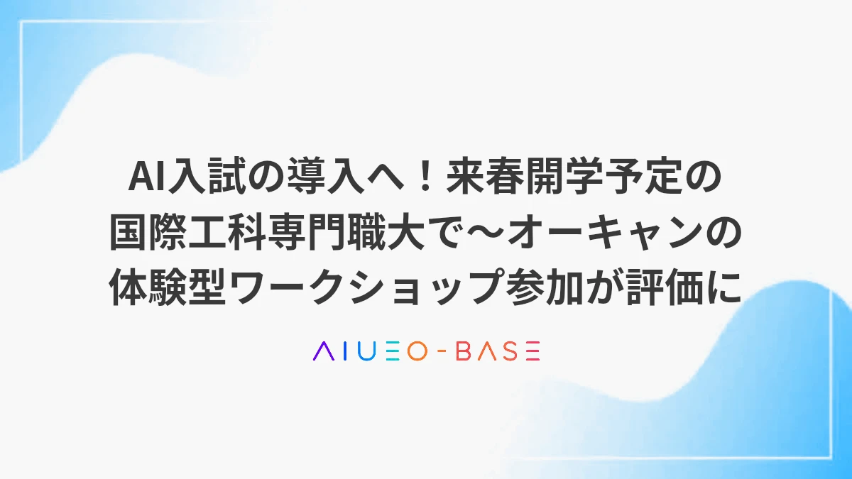 AI入試の導入へ！来春開学予定の国際工科専門職大で～オーキャンの体験型ワークショップ参加が評価に