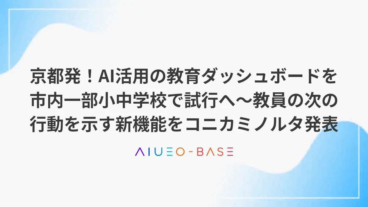 京都発！AI活用の教育ダッシュボードを市内一部小中学校で試行へ～教員の次の行動を示す新機能をコニカミノルタ発表