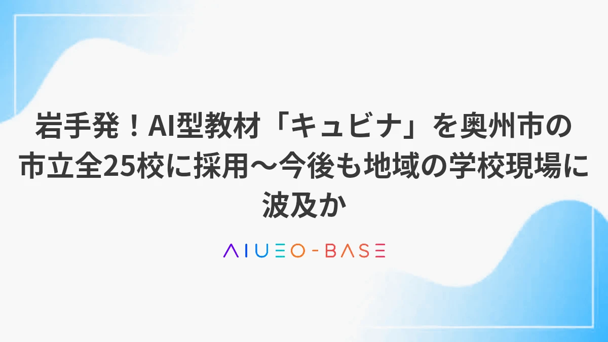 岩手発！AI型教材「キュビナ」を奥州市の市立全25校に採用～今後も地域の学校現場に波及か