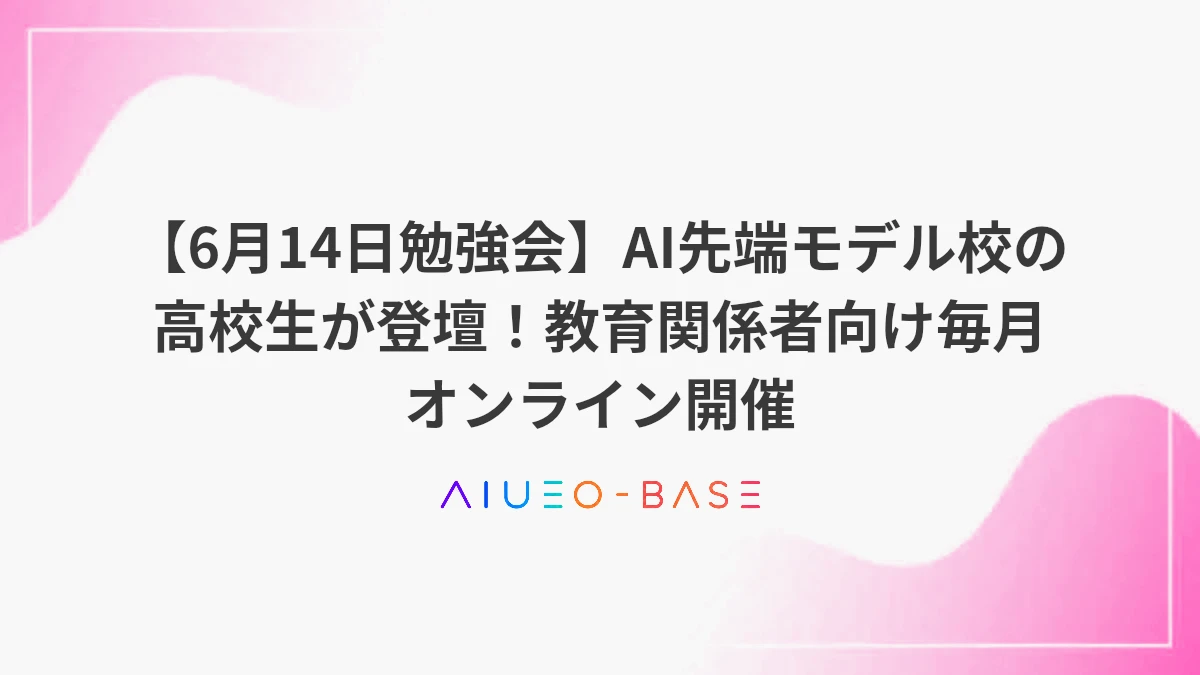 【6月14日勉強会】AI先端モデル校の高校生が登壇！教育関係者向け毎月オンライン開催