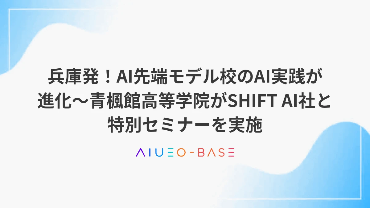 兵庫発！AI先端モデル校のAI実践が進化～青楓館高等学院がSHIFT AI社と特別セミナーを実施