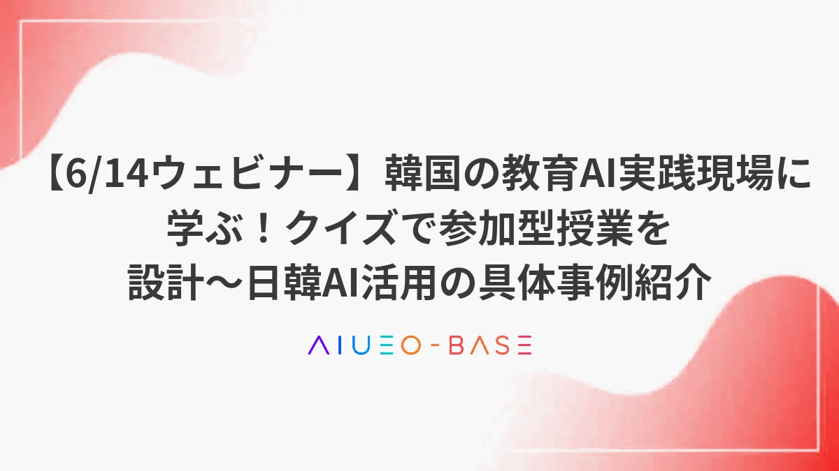 【6/14ウェビナー】韓国の教育AI実践現場に学ぶ！クイズで参加型授業を設計～日韓AI活用の具体事例紹介