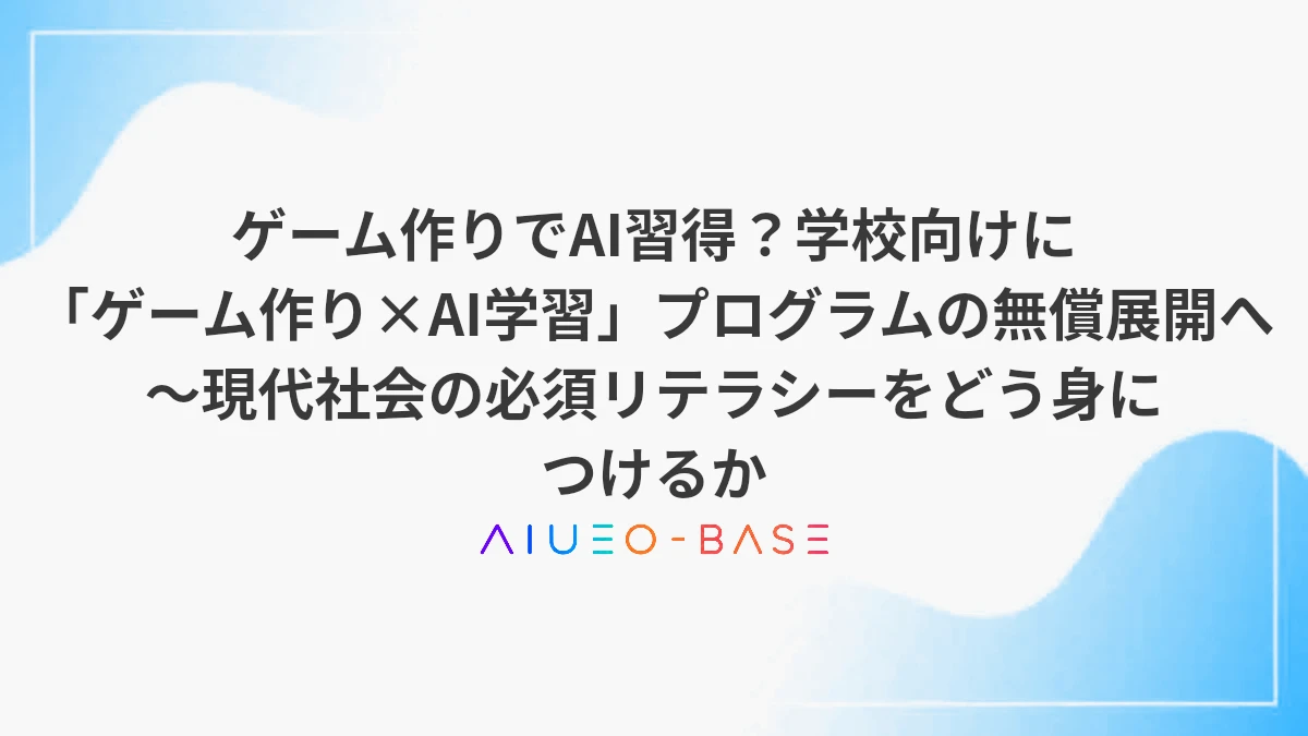 ゲーム作りでAI習得？学校向けに「ゲーム作り×AI学習」プログラムの無償展開へ～現代社会の必須リテラシーをどう身につけるか