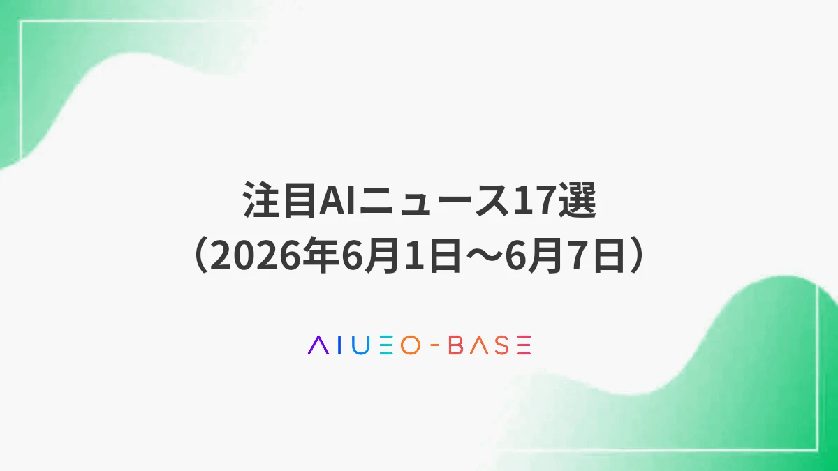 注目AIニュース17選（2026年6月1日～6月7日）
