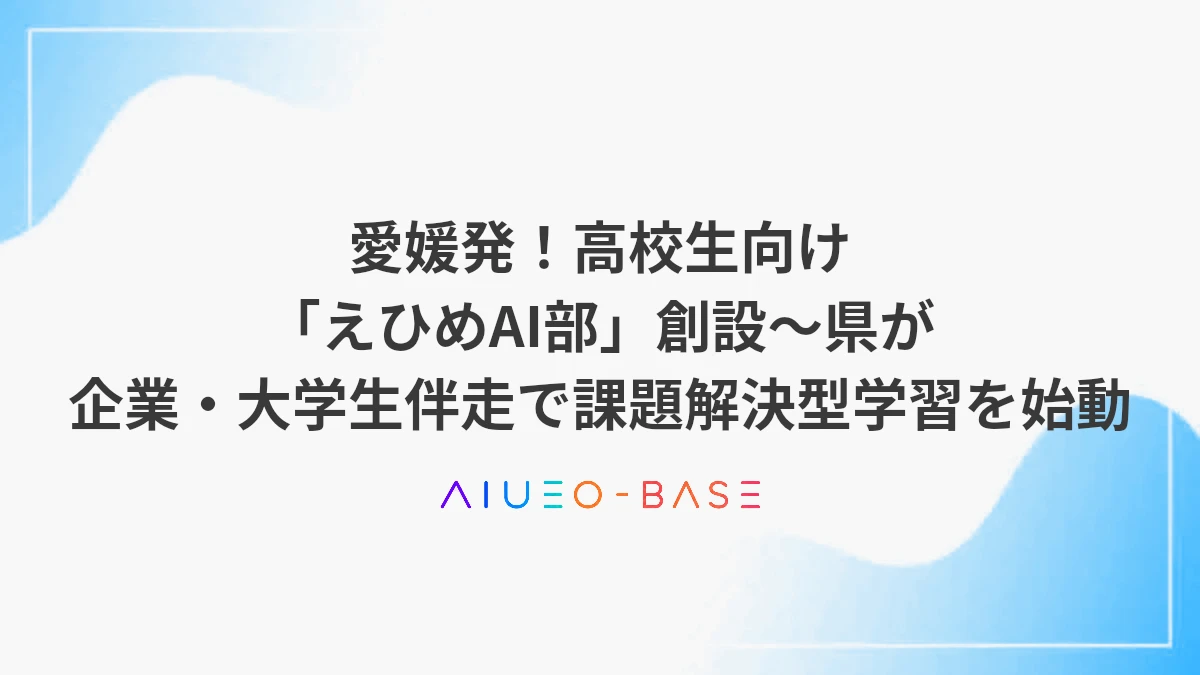 愛媛発！高校生向け「えひめAI部」創設～県が企業・大学生伴走で課題解決型学習を始動