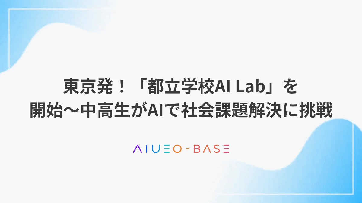 東京発！「都立学校AI Lab」を開始～中高生がAIで社会課題解決に挑戦