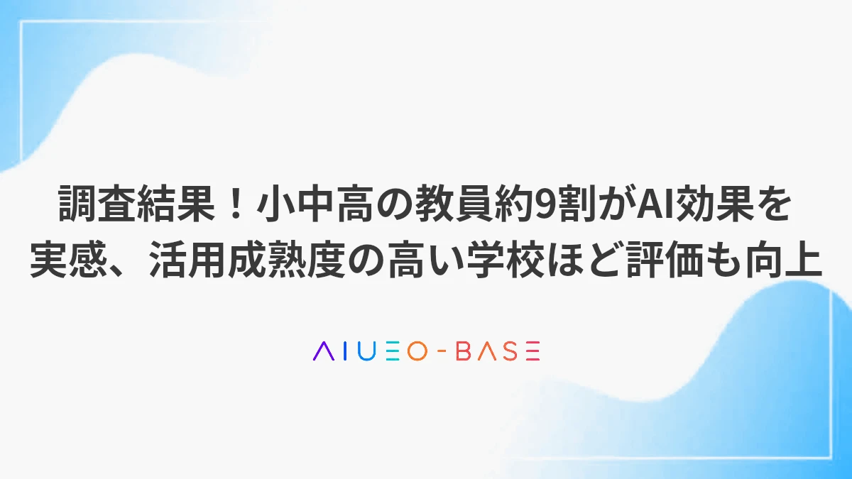 調査結果！小中高の教員約9割がAI効果を実感、活用成熟度の高い学校ほど評価も向上