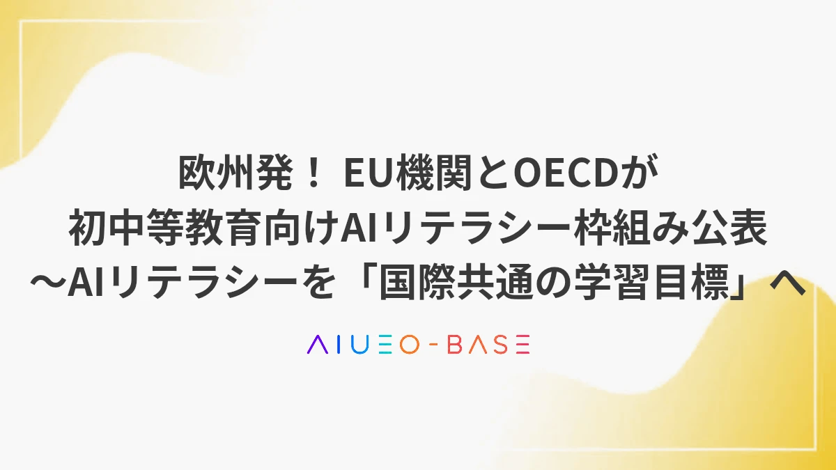 欧州発！ EU機関とOECDが初中等教育向けAIリテラシー枠組み公表 ～AIリテラシーを「国際共通の学習目標」へ