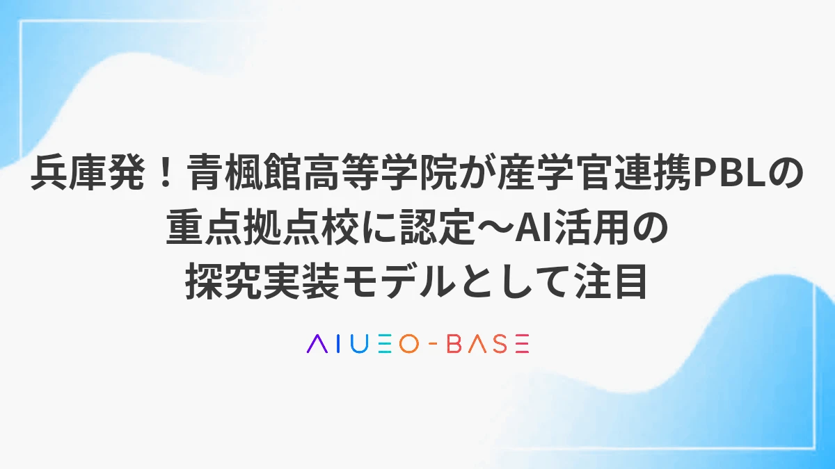 兵庫発！青楓館高等学院が産学官連携PBLの重点拠点校に認定～AI活用の探究実装モデルとして注目