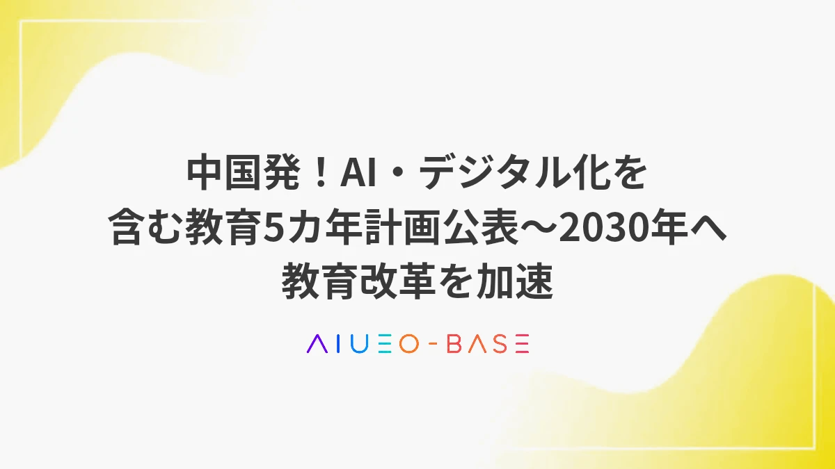 中国発！AI・デジタル化を含む教育5カ年計画公表～2030年へ教育改革を加速