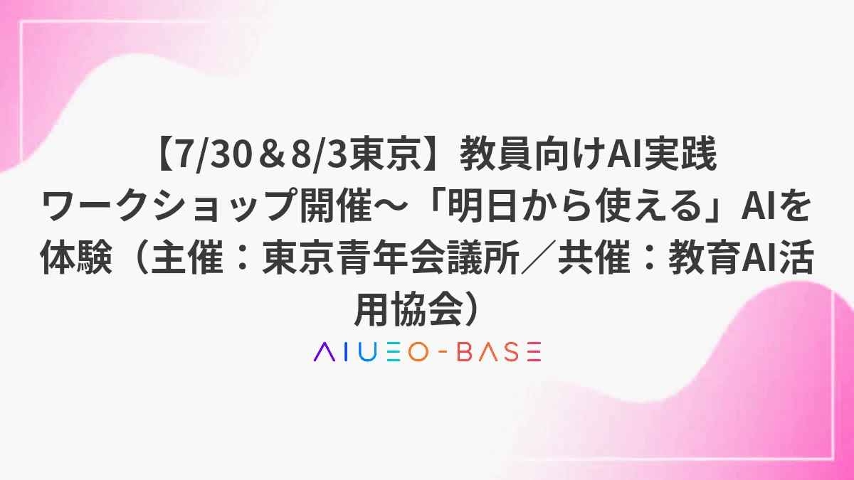 【7/30＆8/3東京】教員向けAI実践ワークショップ開催～「明日から使える」AIを体験（主催：東京青年会議所／共催：教育AI活用協会）