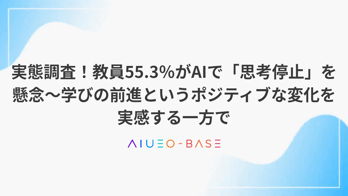 実態調査！教員55.3％がAIで「思考停止」を懸念～学びの前進というポジティブな変化を実感する一方で