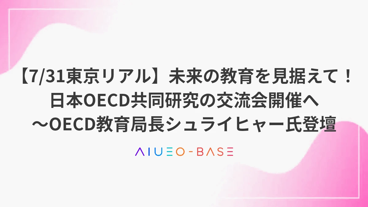 【7/31東京リアル】未来の教育を見据えて！日本OECD共同研究の交流会開催へ～OECD教育局長シュライヒャー氏登壇