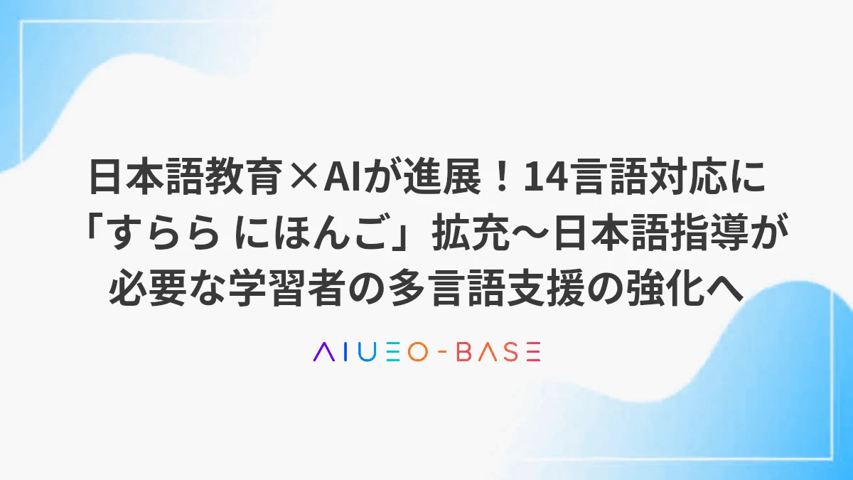 日本語教育×AIが進展！14言語対応に「すらら にほんご」拡充～日本語指導が必要な学習者の多言語支援の強化へ