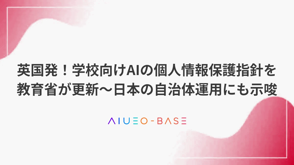 英国発！学校向けAIの個人情報保護指針を教育省が更新～日本の自治体運用にも示唆