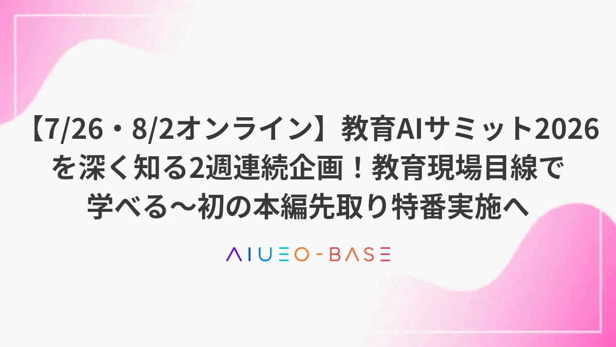 【7/26・8/2オンライン】教育AIサミット2026を深く知る2週連続企画！教育現場目線で学べる～初の本編先取り特番実施へ