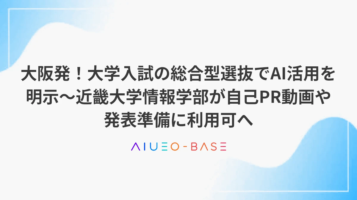 大阪発！大学入試の総合型選抜でAI活用を明示～近畿大学情報学部が自己PR動画や発表準備に利用可へ