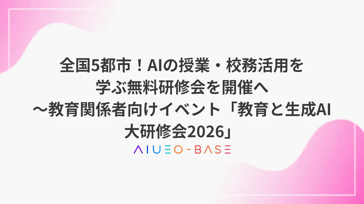 全国5都市！AIの授業・校務活用を学ぶ無料研修会を開催へ～教育関係者向けイベント「教育と生成AI 大研修会2026」