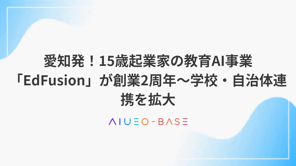 愛知発！15歳起業家の教育AI事業「EdFusion」が創業2周年～学校・自治体連携を拡大