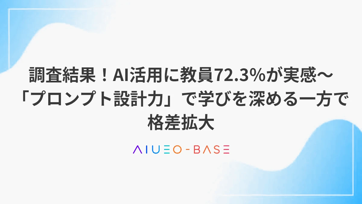 調査結果！AI活用に教員72.3％が実感～「プロンプト設計力」で学びを深める一方で格差拡大