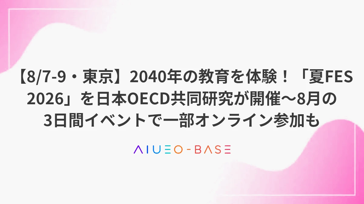 【8/7-9・東京】2040年の教育を体験！「夏FES 2026」を日本OECD共同研究が開催～8月の3日間イベントで一部オンライン参加も