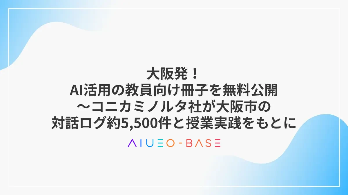 大阪発！AI活用の教員向け冊子を無料公開～コニカミノルタ社が大阪市の対話ログ約5,500件と授業実践をもとに