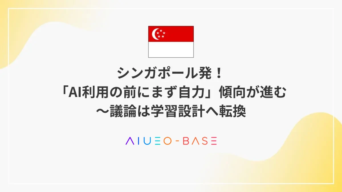 シンガポール発！「AI利用の前にまず自力」傾向が進む～議論は学習設計へ転換