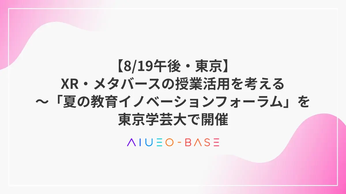 【8/19午後・東京】XR・メタバースの授業活用を考える～「夏の教育イノベーションフォーラム」を東京学芸大で開催