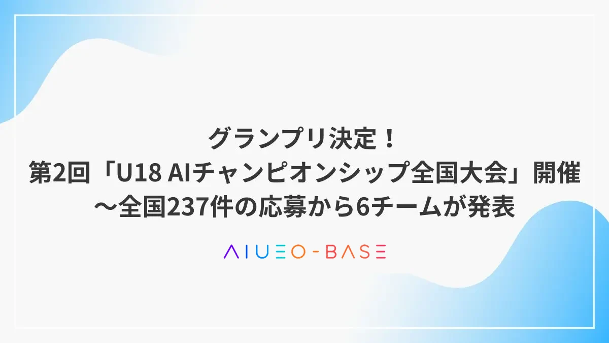 グランプリ決定！第2回「U18 AIチャンピオンシップ全国大会」開催～全国237件の応募から6チームが発表
