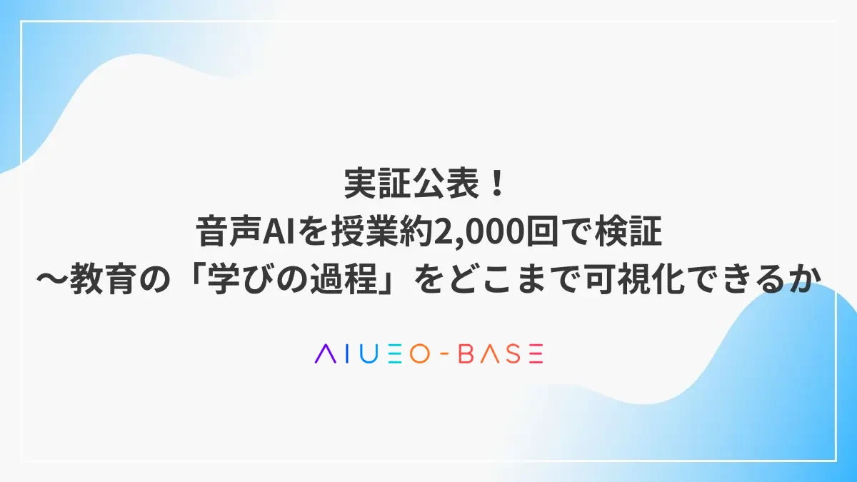 実証公表！音声AIを授業約2,000回で検証～教育の「学びの過程」をどこまで可視化できるか