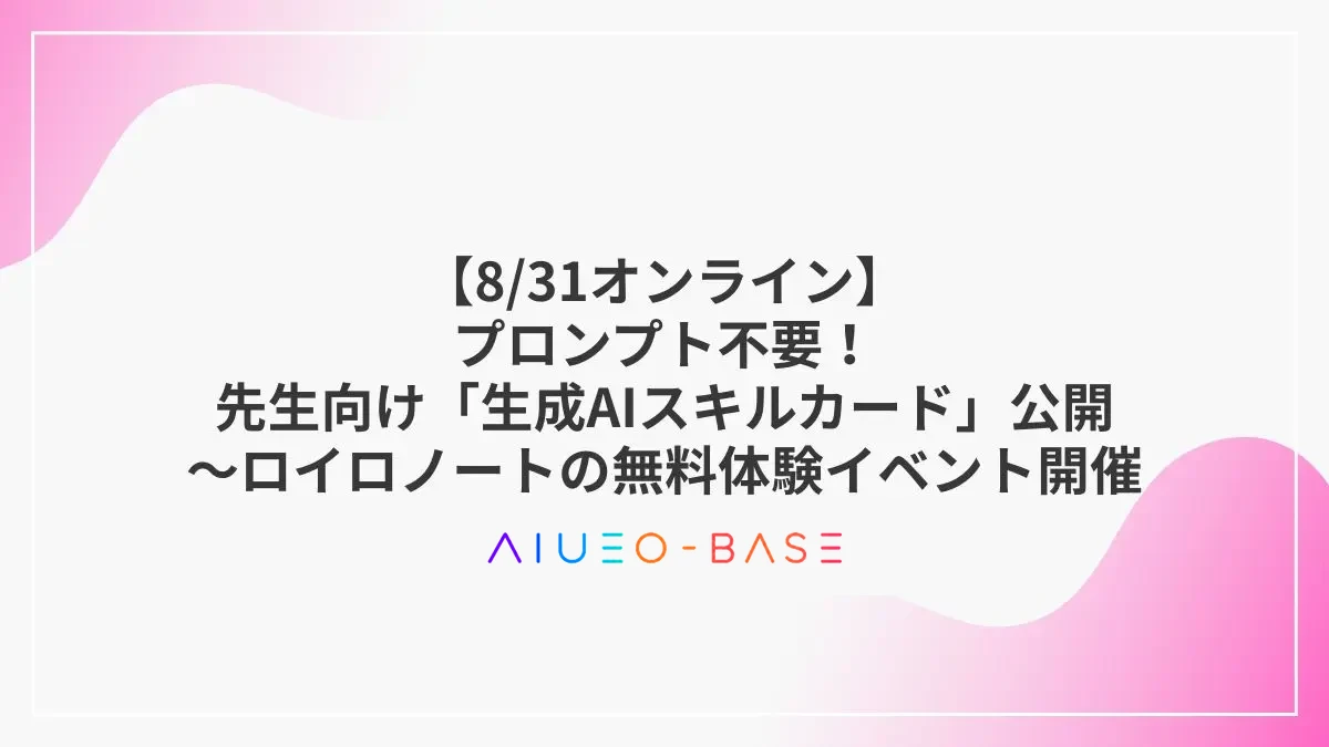 【8/31オンライン】プロンプト不要！先生向け「生成AIスキルカード」公開～ロイロノートの無料体験イベント開催